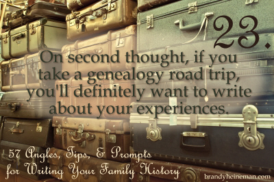 23. On second thought, if you take a genealogy road trip, you'll definitely want to write about your experiences. 