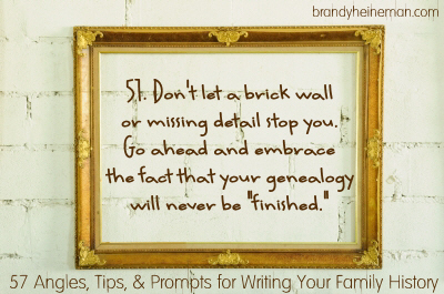 51. Don't let a brick wall or missing detail stop you. Go ahead and embrace the fact that your genealogy will never be 